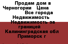 Продам дом в Черногории › Цена ­ 12 800 000 - Все города Недвижимость » Недвижимость за границей   . Калининградская обл.,Приморск г.